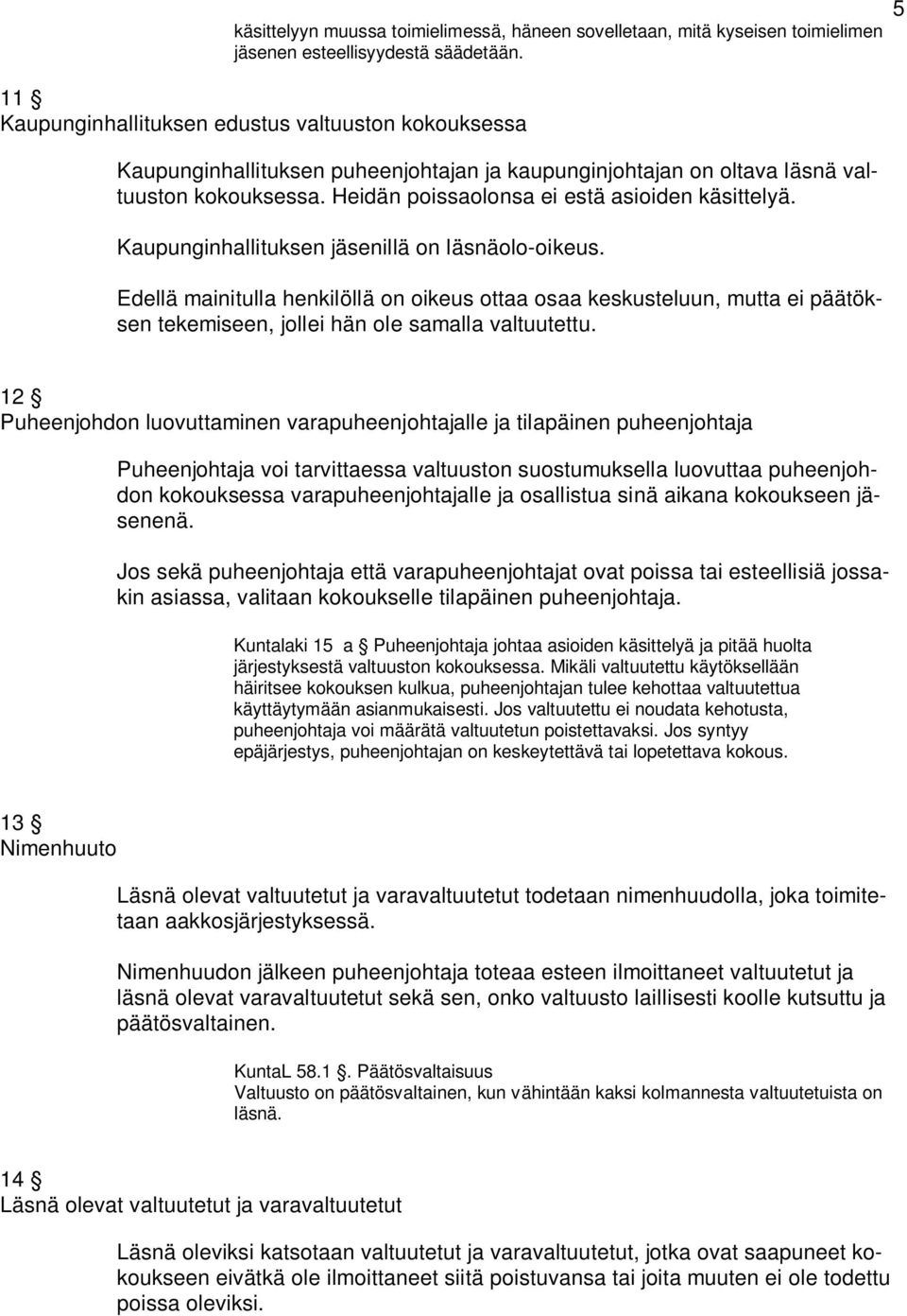 Kaupunginhallituksen jäsenillä on läsnäolo-oikeus. Edellä mainitulla henkilöllä on oikeus ottaa osaa keskusteluun, mutta ei päätöksen tekemiseen, jollei hän ole samalla valtuutettu.