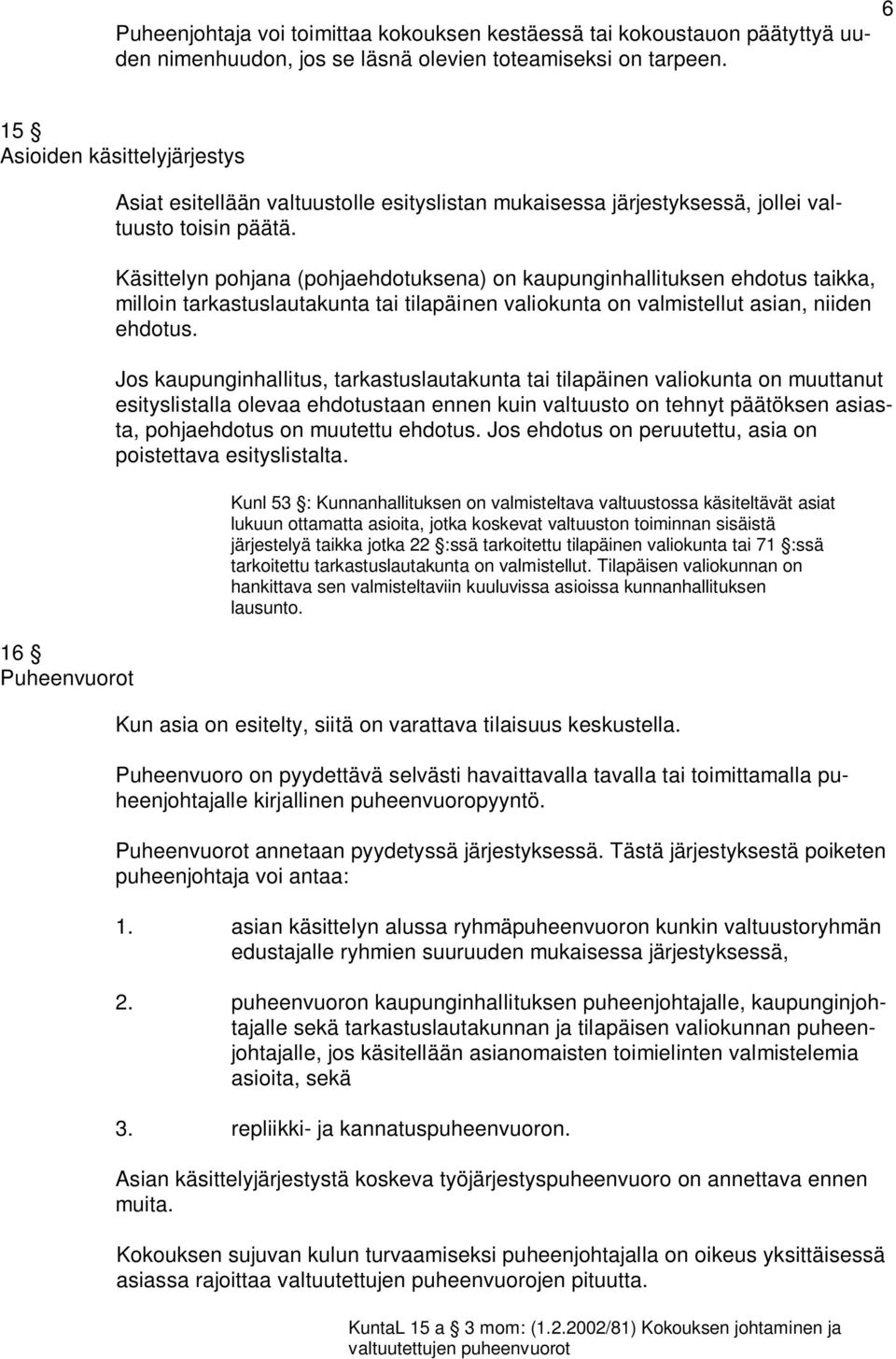 Käsittelyn pohjana (pohjaehdotuksena) on kaupunginhallituksen ehdotus taikka, milloin tarkastuslautakunta tai tilapäinen valiokunta on valmistellut asian, niiden ehdotus.