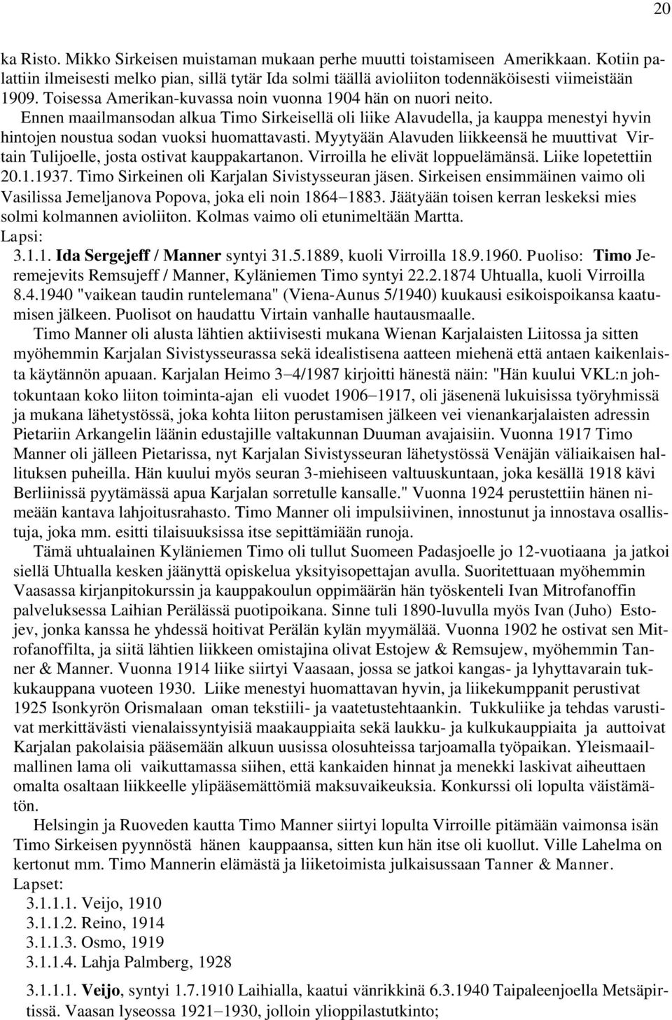 Myytyään Alavuden liikkeensä he muuttivat Virtain Tulijoelle, josta ostivat kauppakartanon. Virroilla he elivät loppuelämänsä. Liike lopetettiin 20.1.1937.