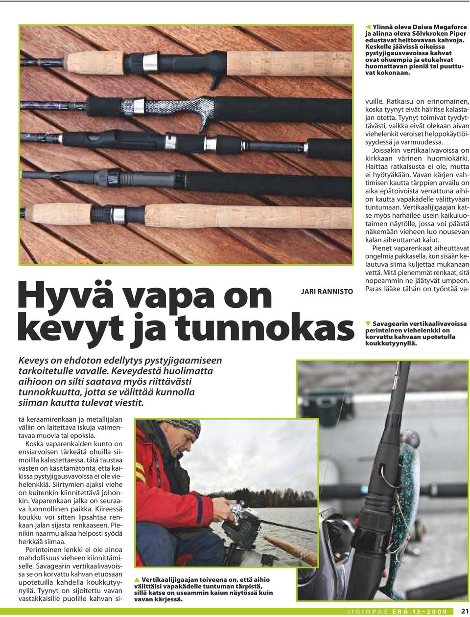 Ratkaisu on erinomainen, koska tyynyt eivät häiritse kalastajan otetta. Tyynyt toimivat tyydyttävästi, vaikka eivät olekaan aivan viehelenkit veroiset helppokäyttöisyydessä ja varmuudessa.