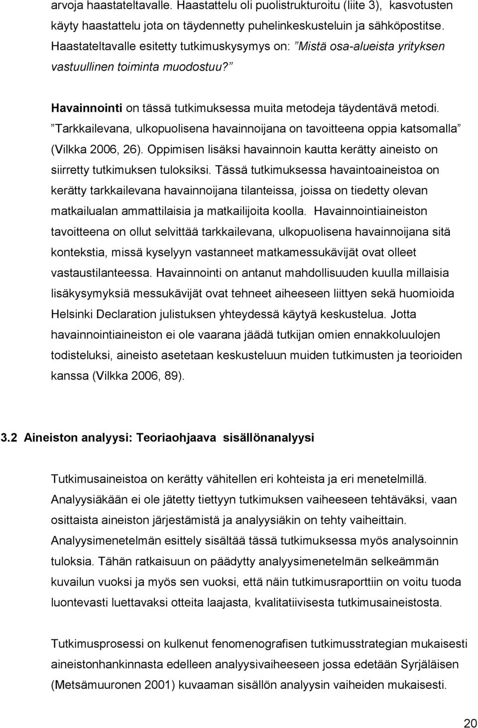 Tarkkailevana, ulkopuolisena havainnoijana on tavoitteena oppia katsomalla (Vilkka 2006, 26). Oppimisen lisäksi havainnoin kautta kerätty aineisto on siirretty tutkimuksen tuloksiksi.