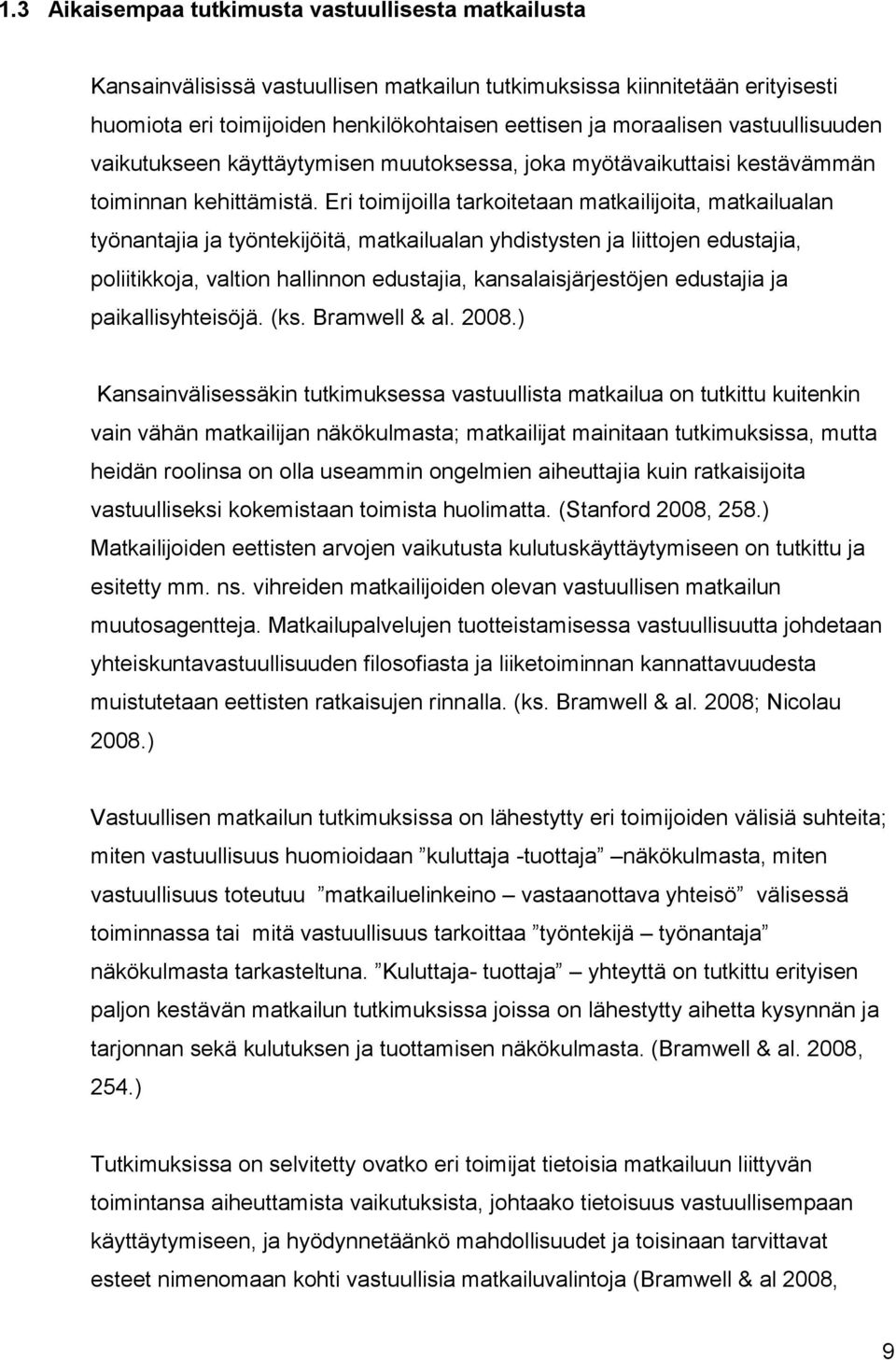 Eri toimijoilla tarkoitetaan matkailijoita, matkailualan työnantajia ja työntekijöitä, matkailualan yhdistysten ja liittojen edustajia, poliitikkoja, valtion hallinnon edustajia, kansalaisjärjestöjen