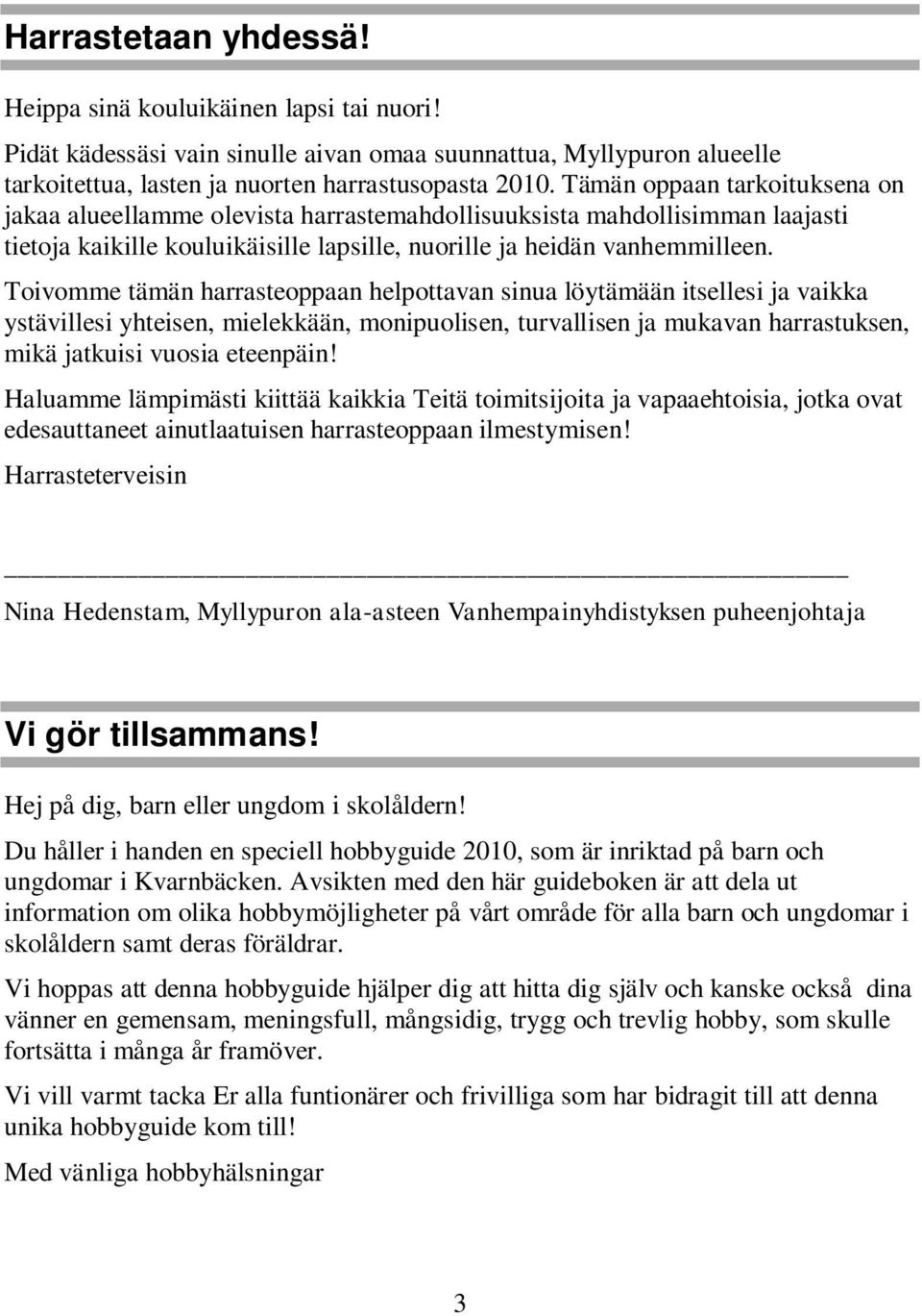 Toivomme tämän harrasteoppaan helpottavan sinua löytämään itsellesi ja vaikka ystävillesi yhteisen, mielekkään, monipuolisen, turvallisen ja mukavan harrastuksen, mikä jatkuisi vuosia eteenpäin!