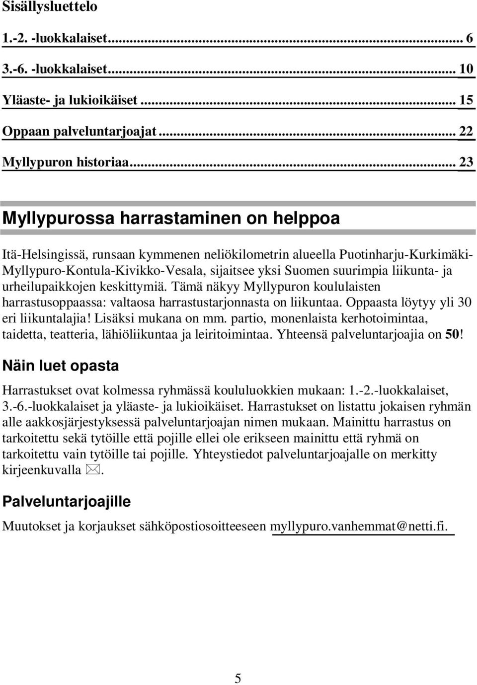 liikunta- ja urheilupaikkojen keskittymiä. Tämä näkyy Myllypuron koululaisten harrastusoppaassa: valtaosa harrastustarjonnasta on liikuntaa. Oppaasta löytyy yli 30 eri liikuntalajia!