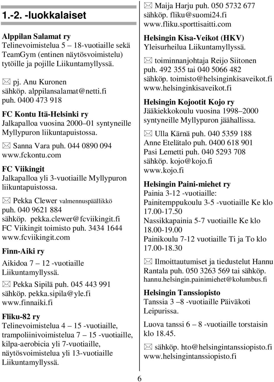 com FC Viikingit Jalkapalloa yli 3-vuotiaille Myllypuron liikuntapuistossa. Pekka Clewer valmennuspäällikkö puh. 040 9621 884 sähköp. pekka.clewer@fcviikingit.fi FC Viikingit toimisto puh.