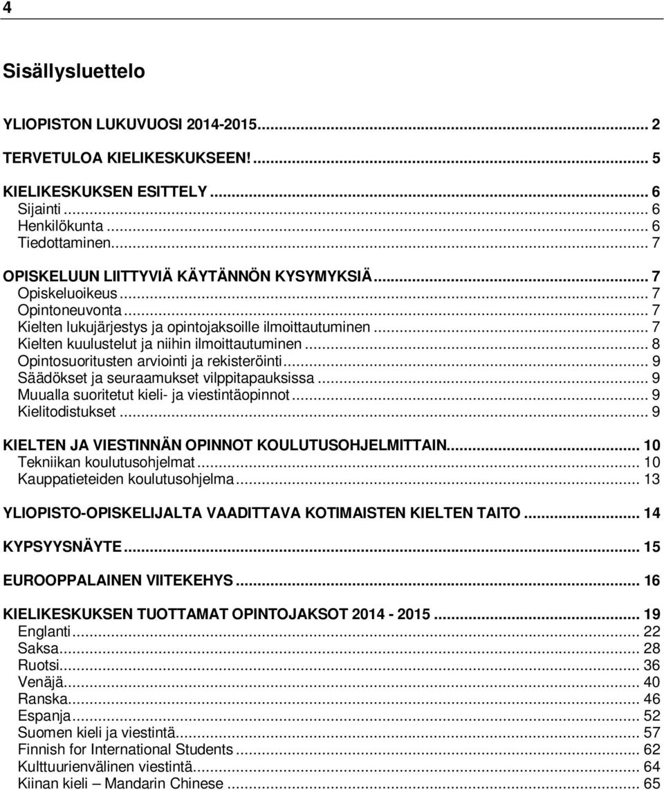 .. 8 Opintosuoritusten arviointi ja rekisteröinti... 9 Säädökset ja seuraamukset vilppitapauksissa... 9 Muualla suoritetut kieli- ja viestintäopinnot... 9 Kielitodistukset.