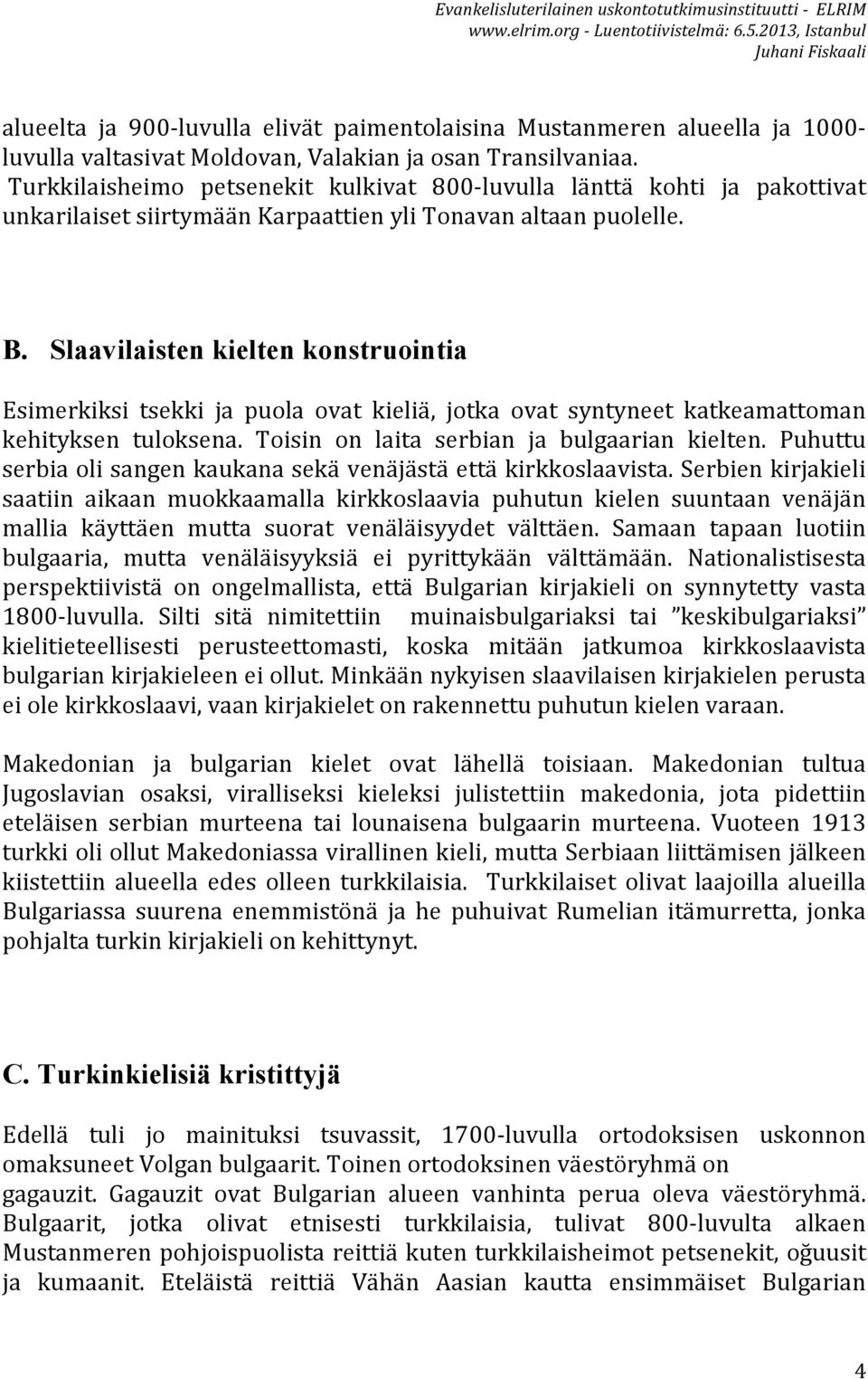 Slaavilaisten kielten konstruointia Esimerkiksi tsekki ja puola ovat kieliä, jotka ovat syntyneet katkeamattoman kehityksen tuloksena. Toisin on laita serbian ja bulgaarian kielten.