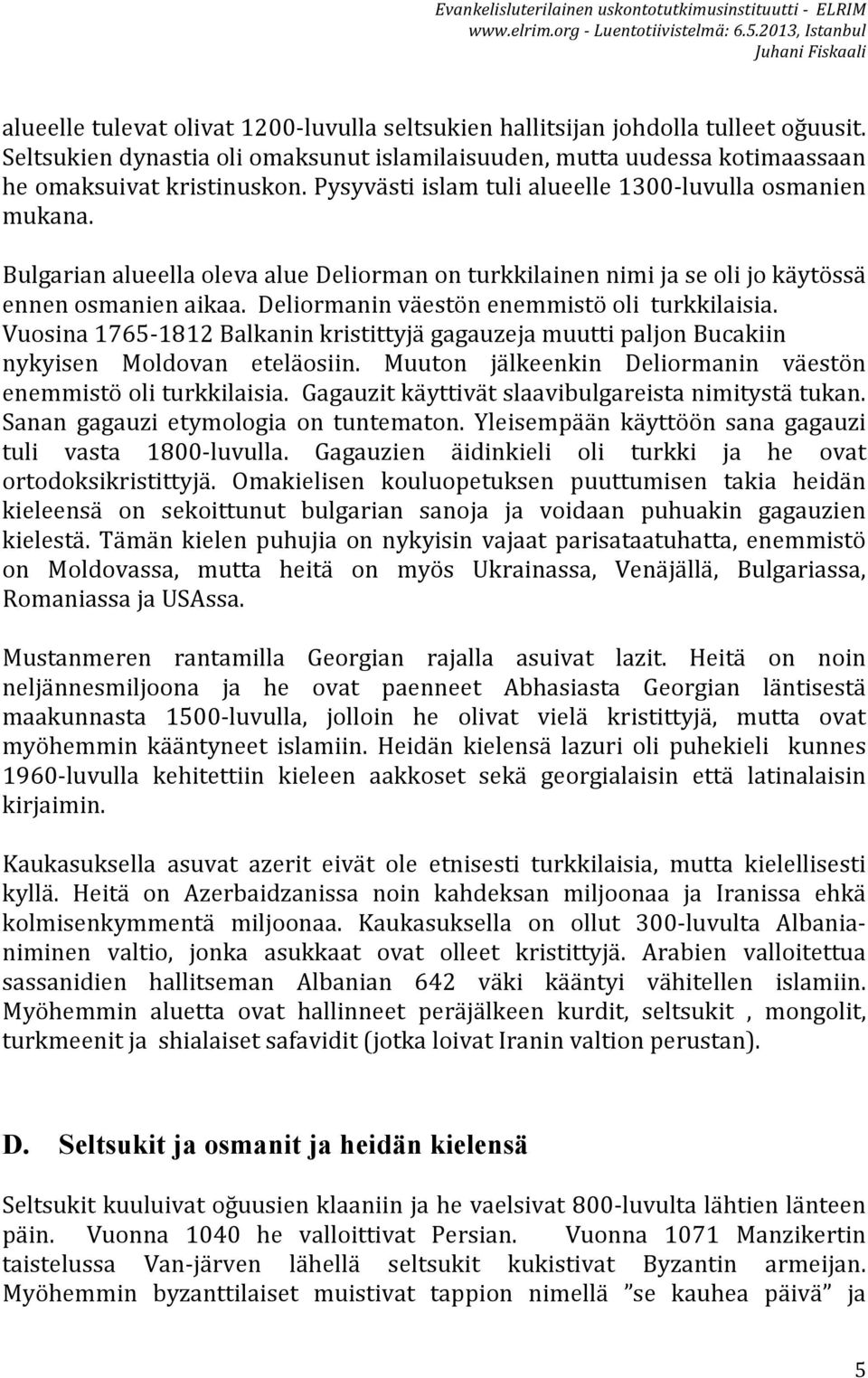 Deliormanin väestön enemmistö oli turkkilaisia. Vuosina 1765-1812 Balkanin kristittyjä gagauzeja muutti paljon Bucakiin nykyisen Moldovan eteläosiin.