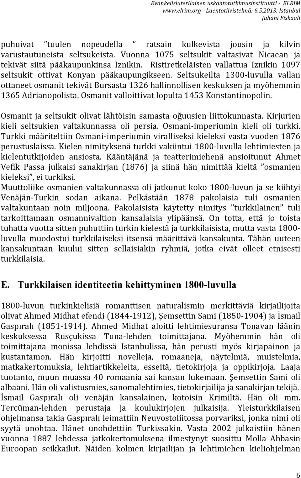 Seltsukeilta 1300- luvulla vallan ottaneet osmanit tekivät Bursasta 1326 hallinnollisen keskuksen ja myöhemmin 1365 Adrianopolista. Osmanit valloittivat lopulta 1453 Konstantinopolin.