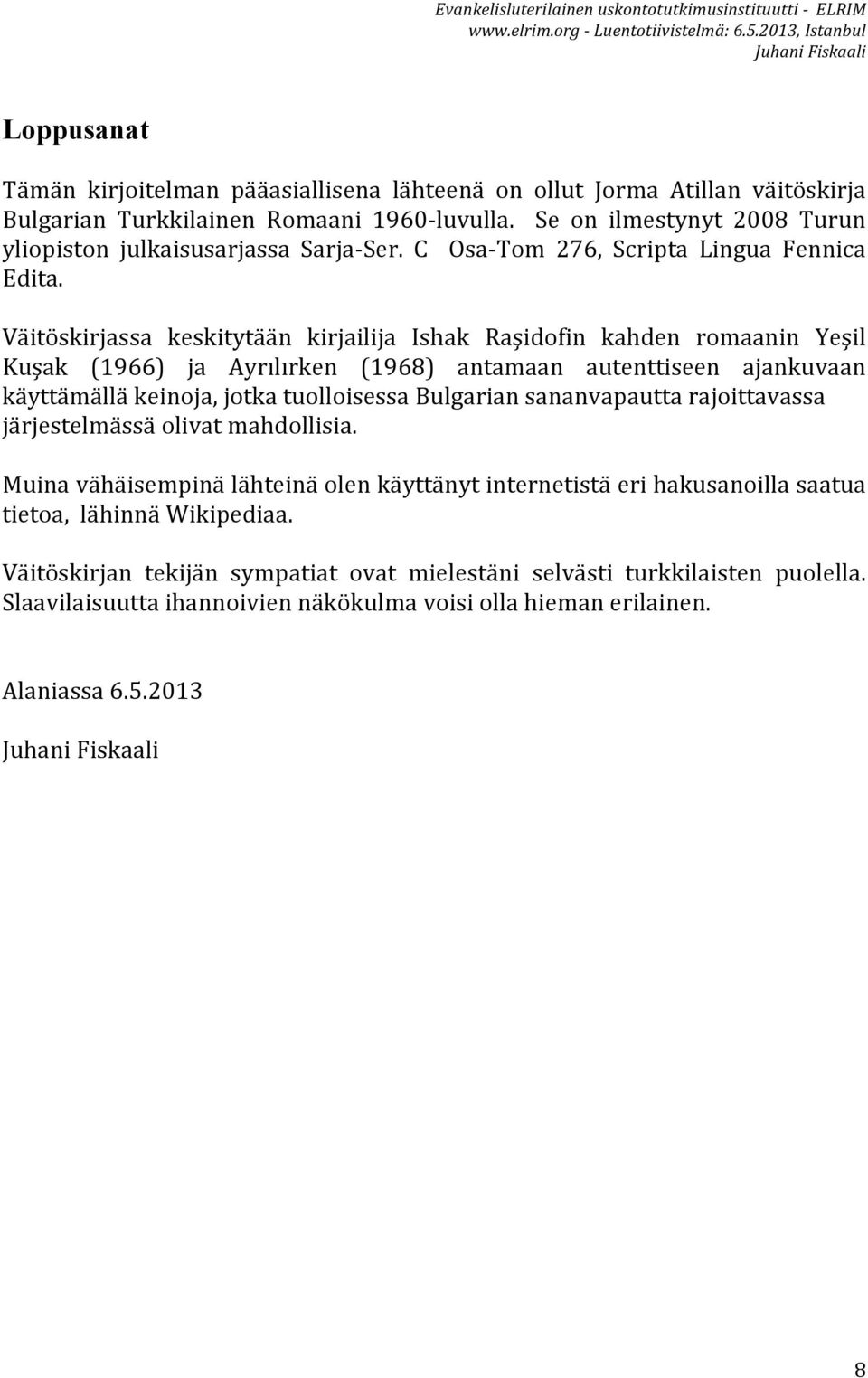 Väitöskirjassa keskitytään kirjailija Ishak Raşidofin kahden romaanin Yeşil Kuşak (1966) ja Ayrılırken (1968) antamaan autenttiseen ajankuvaan käyttämällä keinoja, jotka tuolloisessa Bulgarian