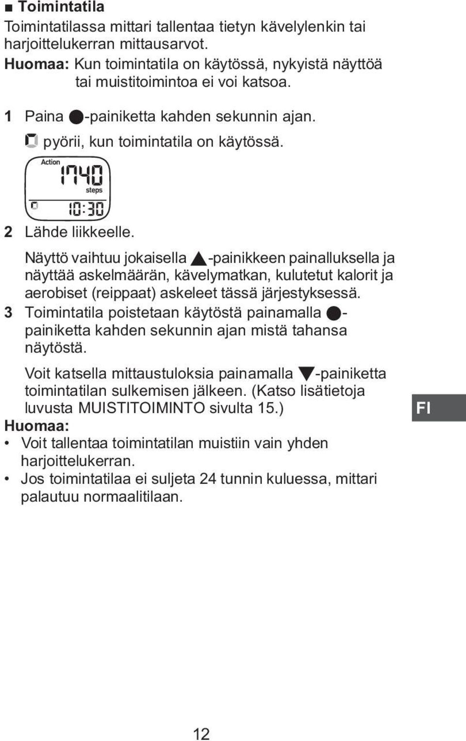 Näyttö vaihtuu jokaisella -painikkeen painalluksella ja näyttää askelmäärän, kävelymatkan, kulutetut kalorit ja aerobiset (reippaat) askeleet tässä järjestyksessä.