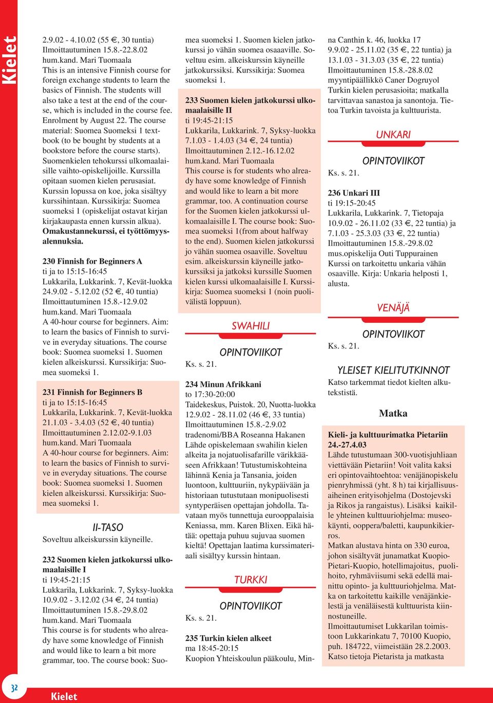 The course material: Suomea Suomeksi 1 textbook (to be bought by students at a bookstore before the course starts). Suomenkielen tehokurssi ulkomaalaisille vaihto-opiskelijoille.