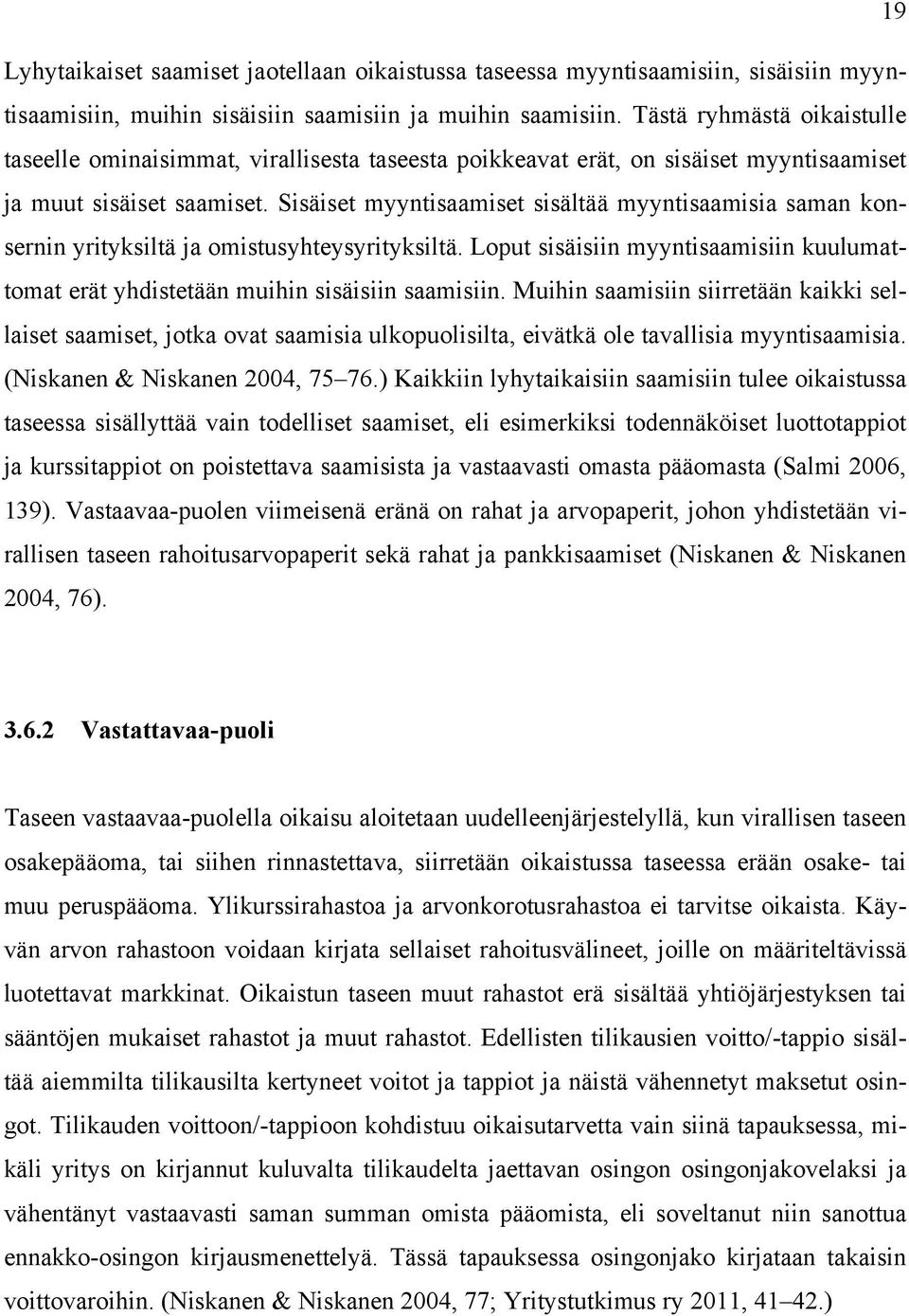 Sisäiset myyntisaamiset sisältää myyntisaamisia saman konsernin yrityksiltä ja omistusyhteysyrityksiltä. Loput sisäisiin myyntisaamisiin kuulumattomat erät yhdistetään muihin sisäisiin saamisiin.