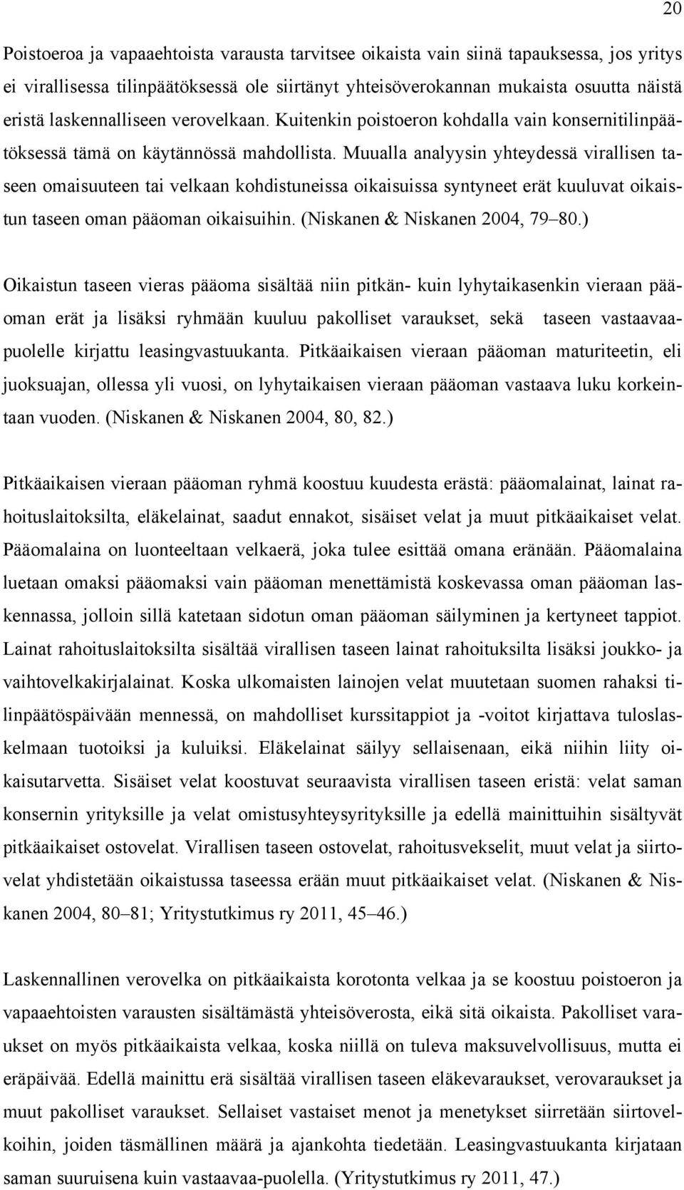 Muualla analyysin yhteydessä virallisen taseen omaisuuteen tai velkaan kohdistuneissa oikaisuissa syntyneet erät kuuluvat oikaistun taseen oman pääoman oikaisuihin. (Niskanen & Niskanen 2004, 79 80.