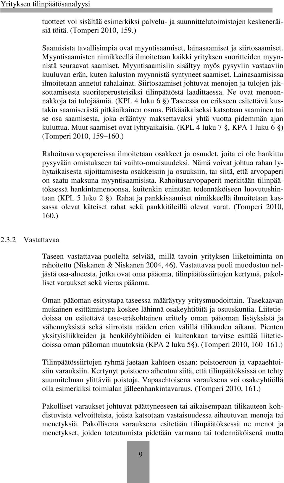 Myyntisaamisiin sisältyy myös pysyviin vastaaviin kuuluvan erän, kuten kaluston myynnistä syntyneet saamiset. Lainasaamisissa ilmoitetaan annetut rahalainat.