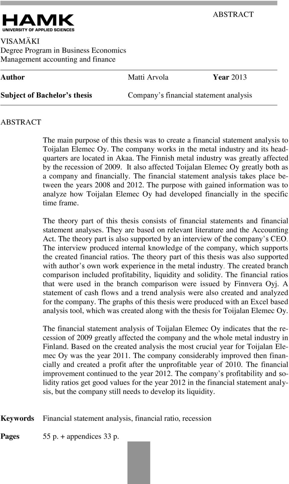 The Finnish metal industry was greatly affected by the recession of 2009. It also affected Toijalan Elemec Oy greatly both as a company and financially.