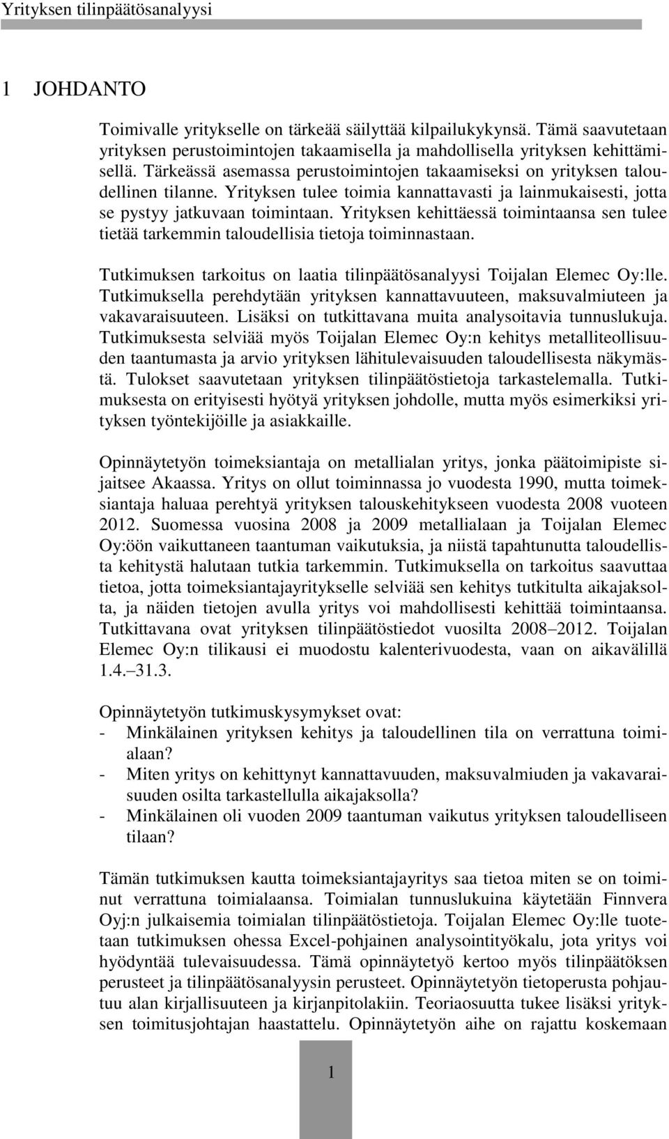 Yrityksen kehittäessä toimintaansa sen tulee tietää tarkemmin taloudellisia tietoja toiminnastaan. Tutkimuksen tarkoitus on laatia tilinpäätösanalyysi Toijalan Elemec Oy:lle.