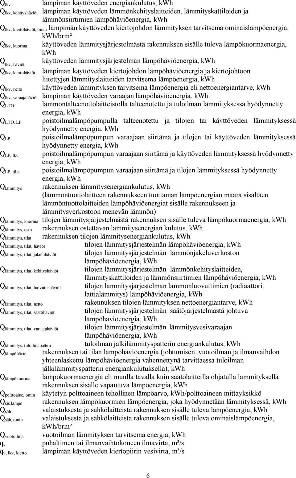 häviöt käyttöveden lämmitysjärjestelmän lämpöhäviöenergia, kwh Q lkv, kiertohäviöt lämpimän käyttöveden kiertojohdon lämpöhäviöenergia ja kiertojohtoon liitettyjen lämmityslaitteiden tarvitsema