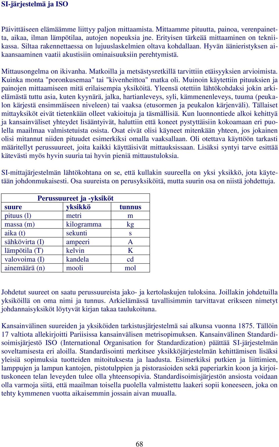 Mittausongelma on ikivanha. Matkoilla ja metsästysretkillä tarvittiin etäisyyksien arvioimista. Kuinka monta "poronkusemaa" tai "kivenheittoa" matka oli.