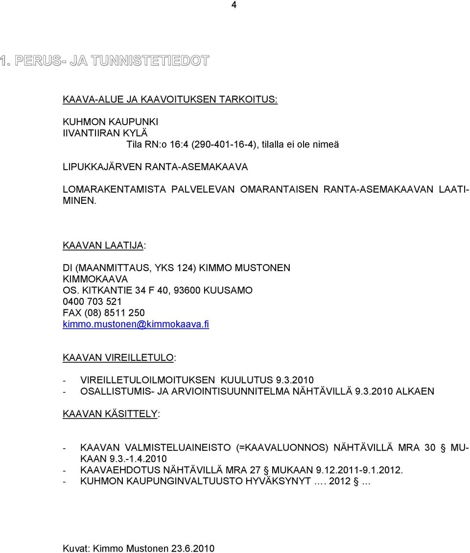 KITKANTIE 34 F 40, 93600 KUUSAMO 0400 703 521 FAX (08) 8511 250 kimmo.mustonen@kimmokaava.fi KAAVAN VIREILLETULO: - VIREILLETULOILMOITUKSEN KUULUTUS 9.3.2010 - OSALLISTUMIS- JA ARVIOINTISUUNNITELMA NÄHTÄVILLÄ 9.