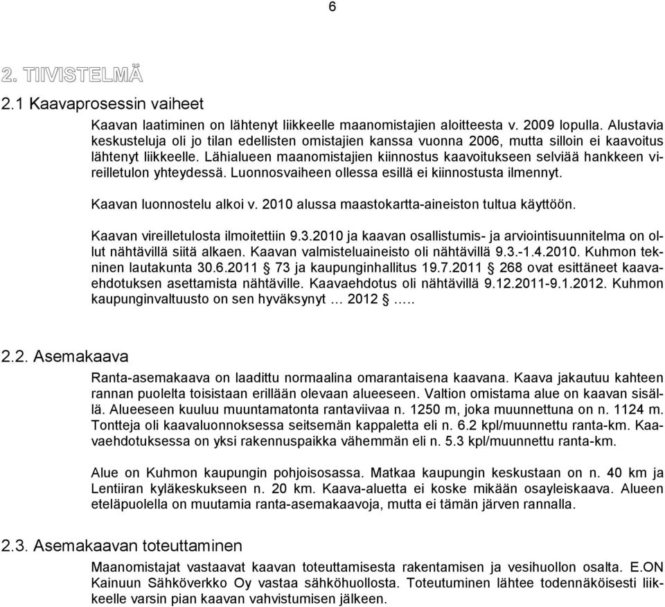 Lähialueen maanomistajien kiinnostus kaavoitukseen selviää hankkeen vireilletulon yhteydessä. Luonnosvaiheen ollessa esillä ei kiinnostusta ilmennyt. Kaavan luonnostelu alkoi v.