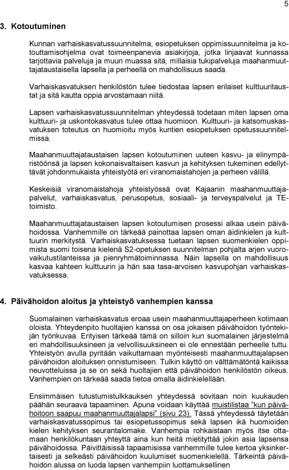 Varhaiskasvatuksen henkilöstön tulee tiedostaa lapsen erilaiset kulttuuritaustat ja sitä kautta oppia arvostamaan niitä.