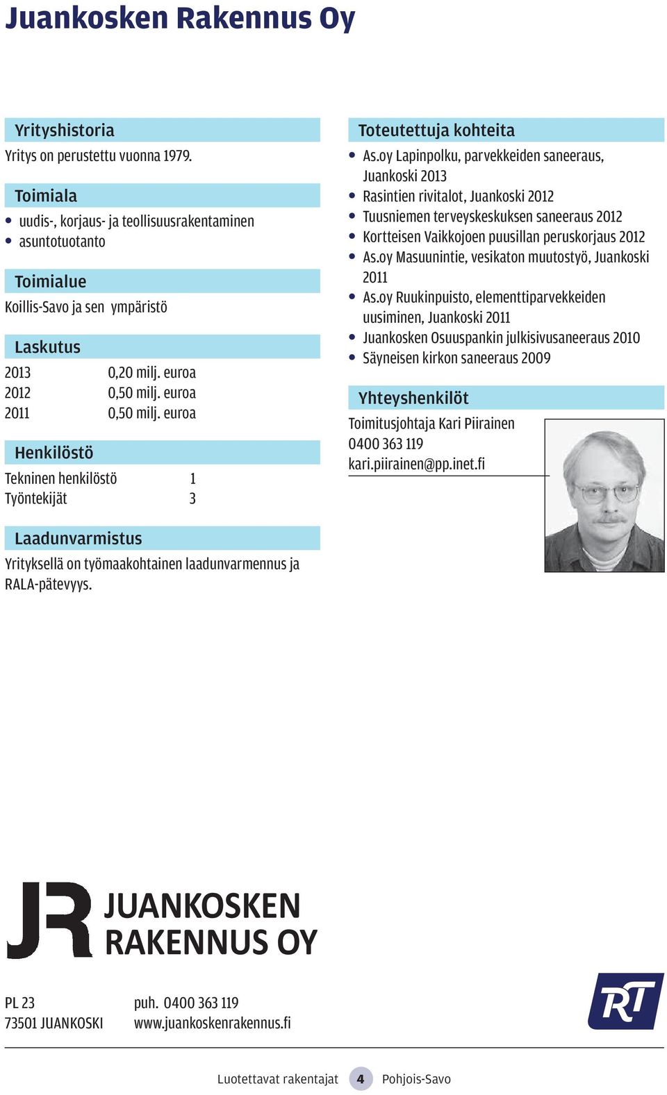 oy Lapinpolku, parvekkeiden saneeraus, Juankoski 2013 Rasintien rivitalot, Juankoski 2012 Tuusniemen terveyskeskuksen saneeraus 2012 Kortteisen Vaikkojoen puusillan peruskorjaus 2012 As.