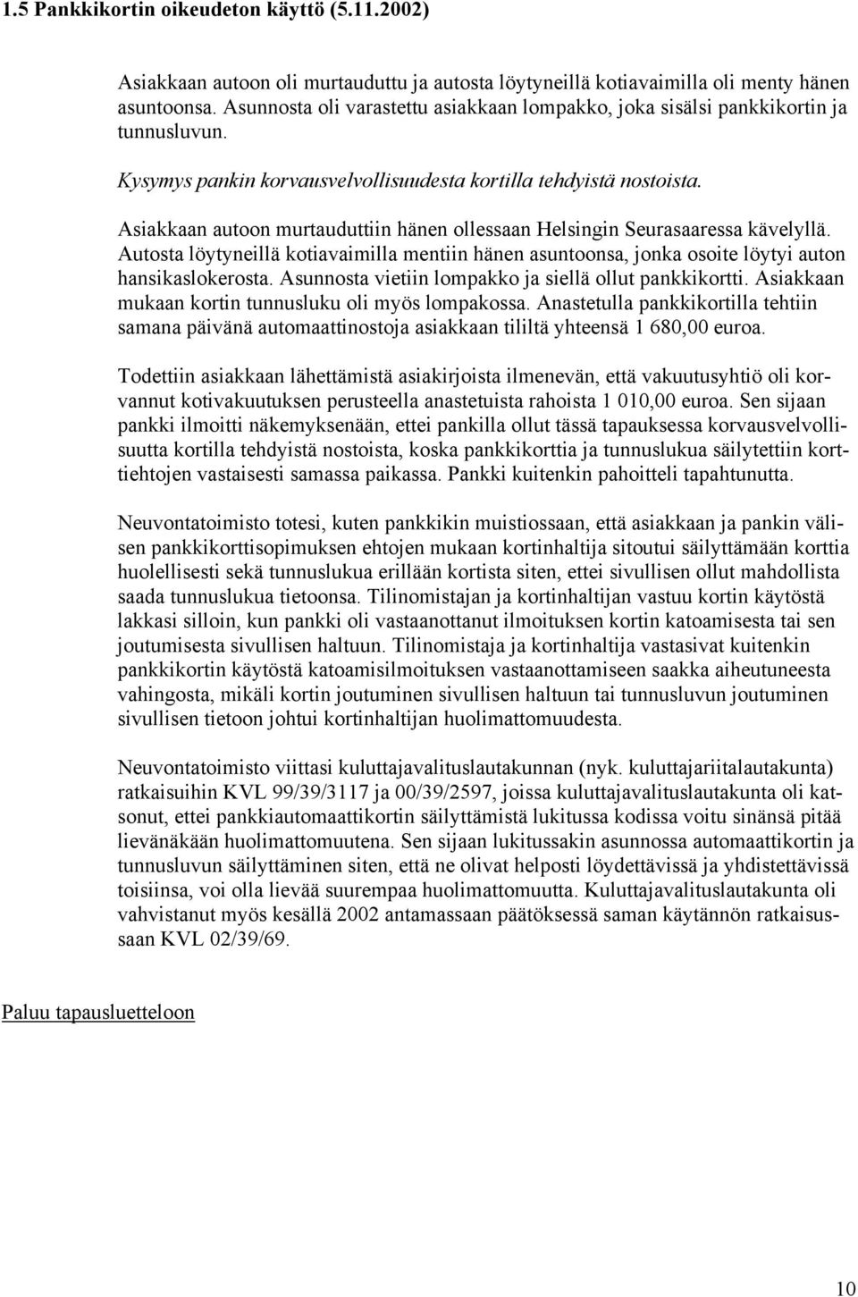 Asiakkaan autoon murtauduttiin hänen ollessaan Helsingin Seurasaaressa kävelyllä. Autosta löytyneillä kotiavaimilla mentiin hänen asuntoonsa, jonka osoite löytyi auton hansikaslokerosta.