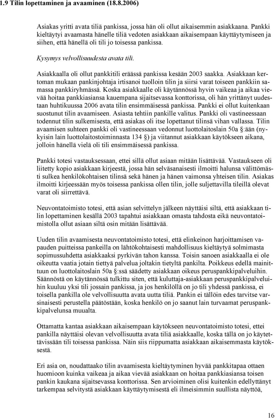 Asiakkaalla oli ollut pankkitili eräässä pankissa kesään 2003 saakka. Asiakkaan kertoman mukaan pankinjohtaja irtisanoi tuolloin tilin ja siirsi varat toiseen pankkiin samassa pankkiryhmässä.