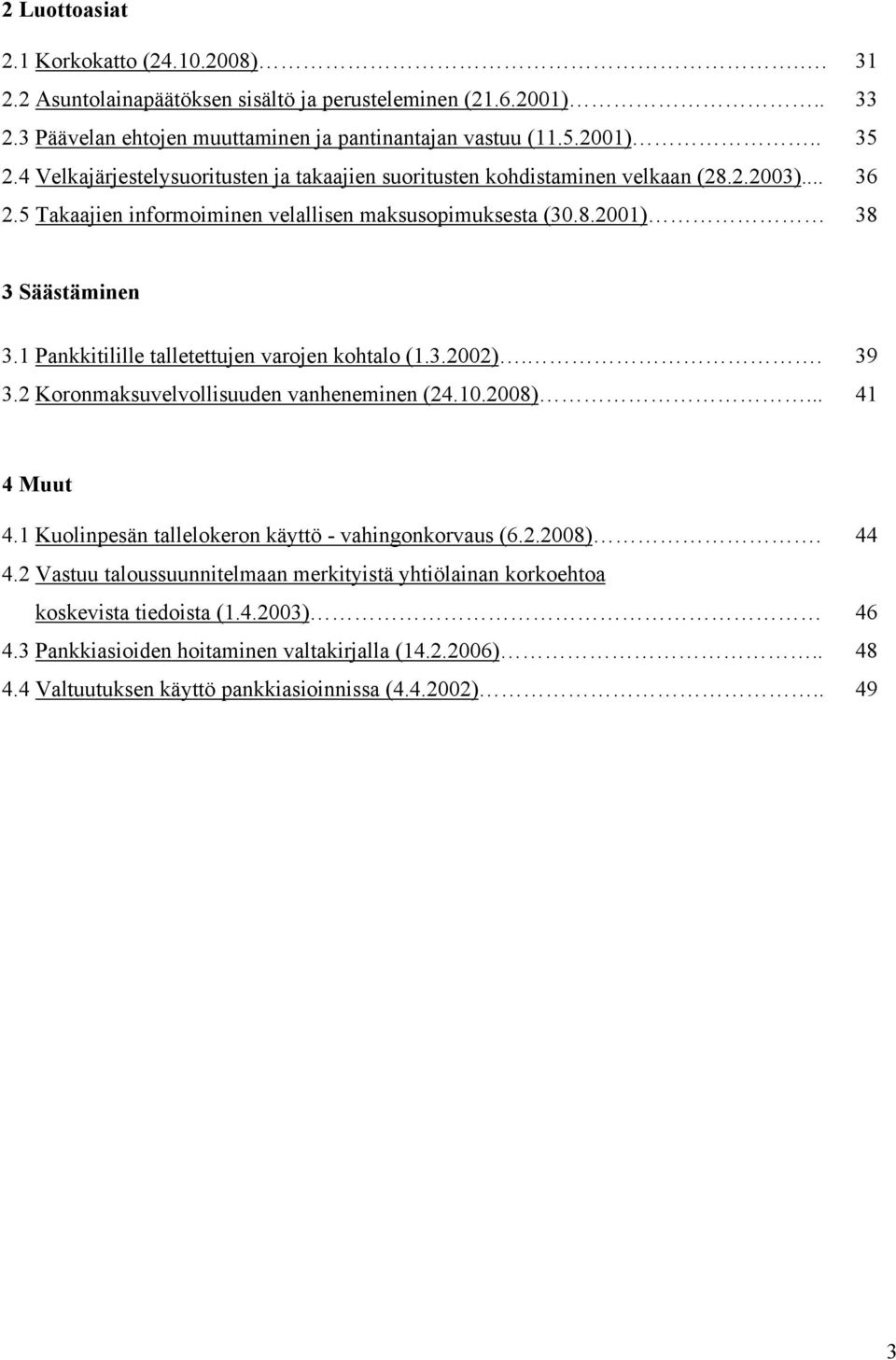 1 Pankkitilille talletettujen varojen kohtalo (1.3.2002).. 39 3.2 Koronmaksuvelvollisuuden vanheneminen (24.10.2008)... 41 4 Muut 4.1 Kuolinpesän tallelokeron käyttö - vahingonkorvaus (6.2.2008). 44 4.