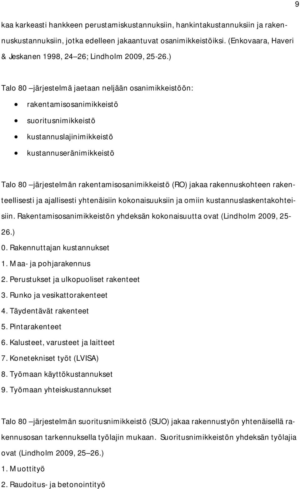 ) Talo 80 järjestelmä jaetaan neljään osanimikkeistöön: rakentamisosanimikkeistö suoritusnimikkeistö kustannuslajinimikkeistö kustannuseränimikkeistö Talo 80 järjestelmän rakentamisosanimikkeistö