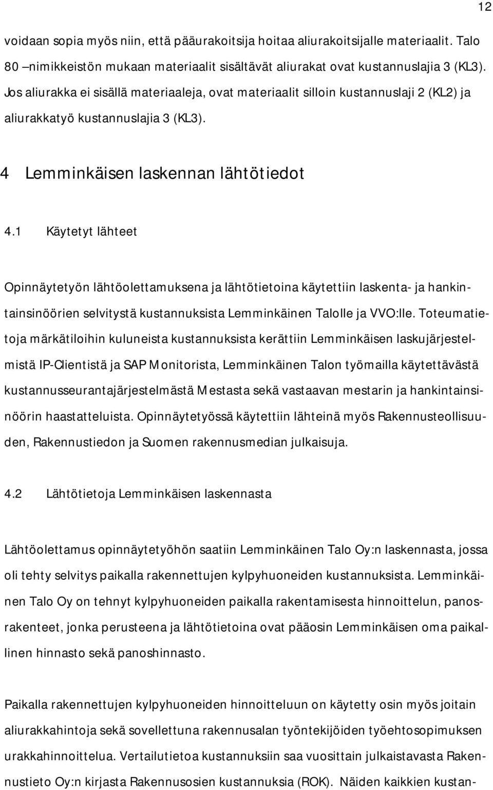 1 Käytetyt lähteet Opinnäytetyön lähtöolettamuksena ja lähtötietoina käytettiin laskenta- ja hankintainsinöörien selvitystä kustannuksista Lemminkäinen Talolle ja VVO:lle.