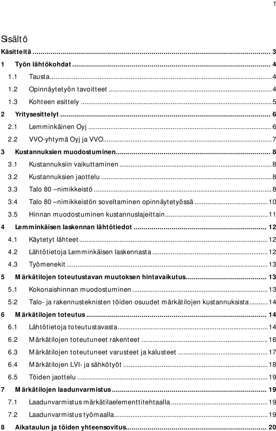 5 Hinnan muodostuminen kustannuslajeittain... 11 4 Lemminkäisen laskennan lähtötiedot... 12 4.1 Käytetyt lähteet... 12 4.2 Lähtötietoja Lemminkäisen laskennasta... 12 4.3 Työmenekit.