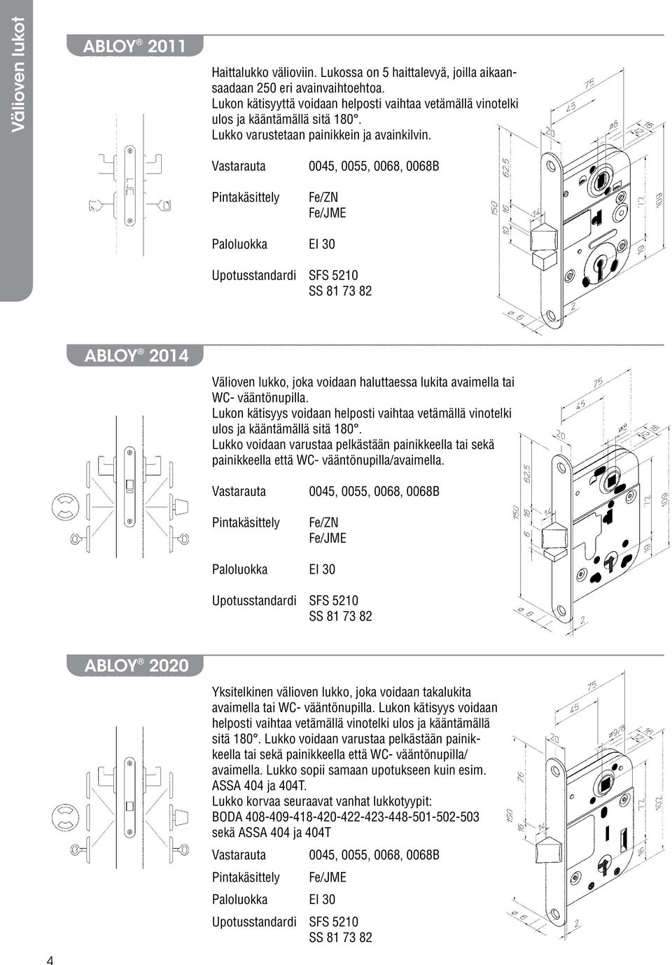 Vastarauta 0045, 0055, 0068, 0068B Fe/ZN Fe/JME Paloluokka EI 30 Upotusstandardi SFS 5210 SS 81 73 82 ABLOY 2014 Välioven lukko, joka voidaan haluttaessa lukita avaimella tai WC- vääntönupilla.