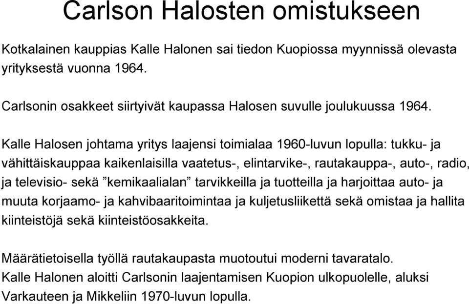 Kalle Halosen johtama yritys laajensi toimialaa 1960-luvun lopulla: tukku- ja vähittäiskauppaa kaikenlaisilla vaatetus-, elintarvike-, rautakauppa-, auto-, radio, ja televisio- sekä