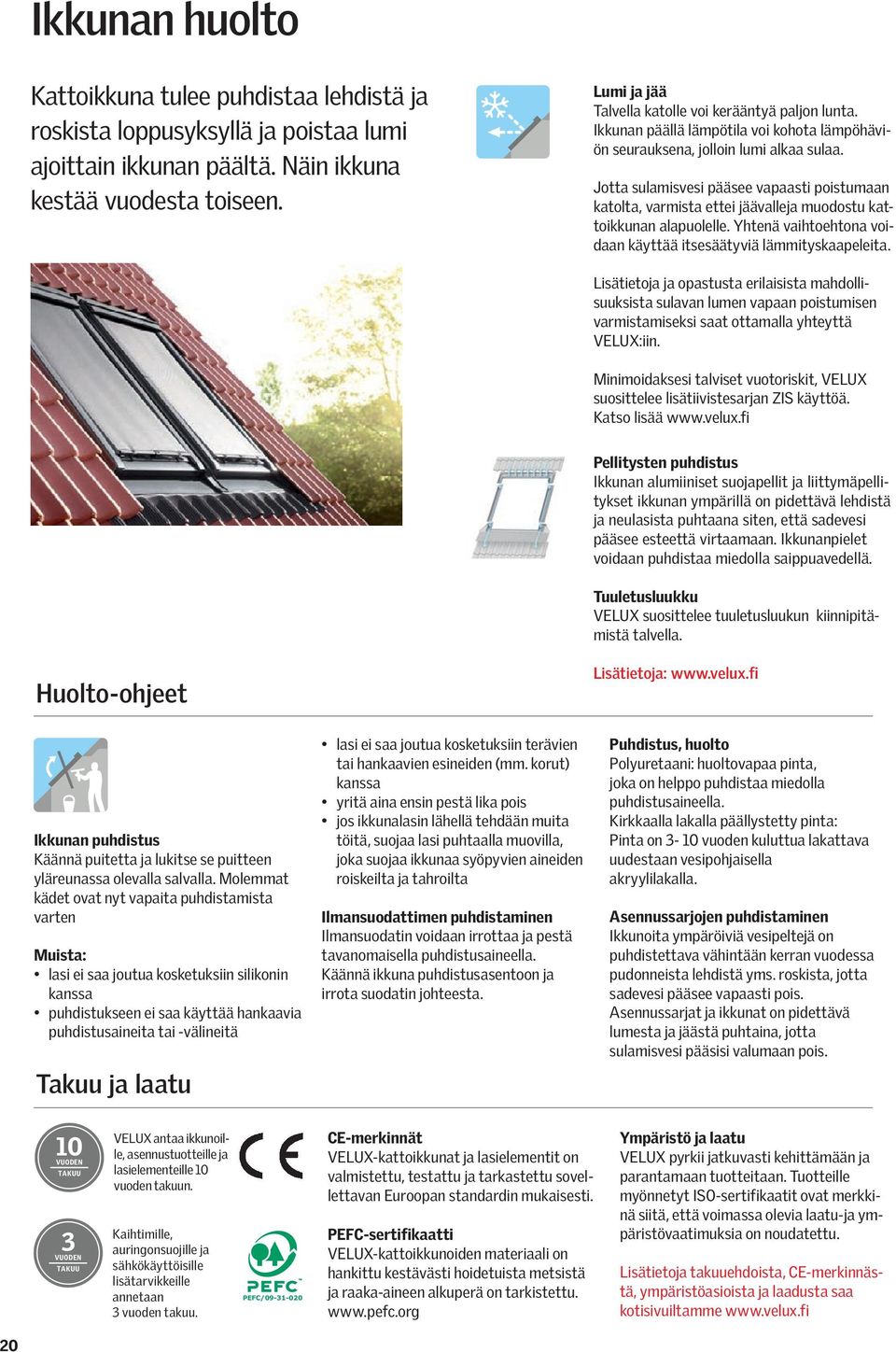 Jotta sulamisvesi pääsee vapaasti poistumaan katolta, varmista ettei jäävalleja muodostu kattoikkunan alapuolelle. Yhtenä vaihtoehtona voidaan käyttää itsesäätyviä lämmityskaapeleita.