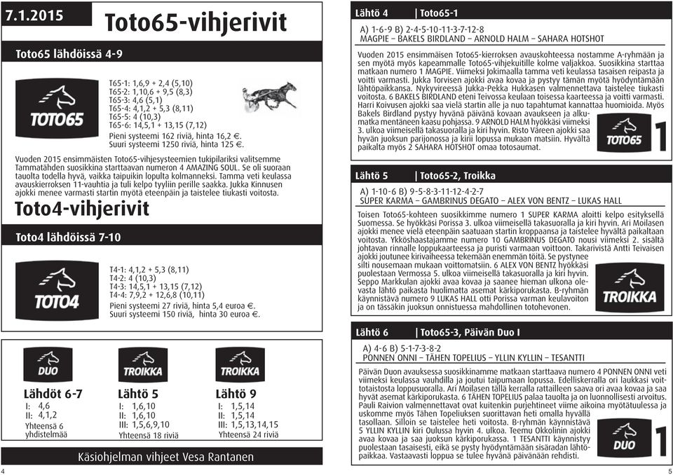 Se oli suoraan tauolta todella hyvä, vaikka taipuikin lopulta kolmanneksi. Tamma veti keulassa avauskierroksen 11-vauhtia ja tuli kelpo tyyliin perille saakka.