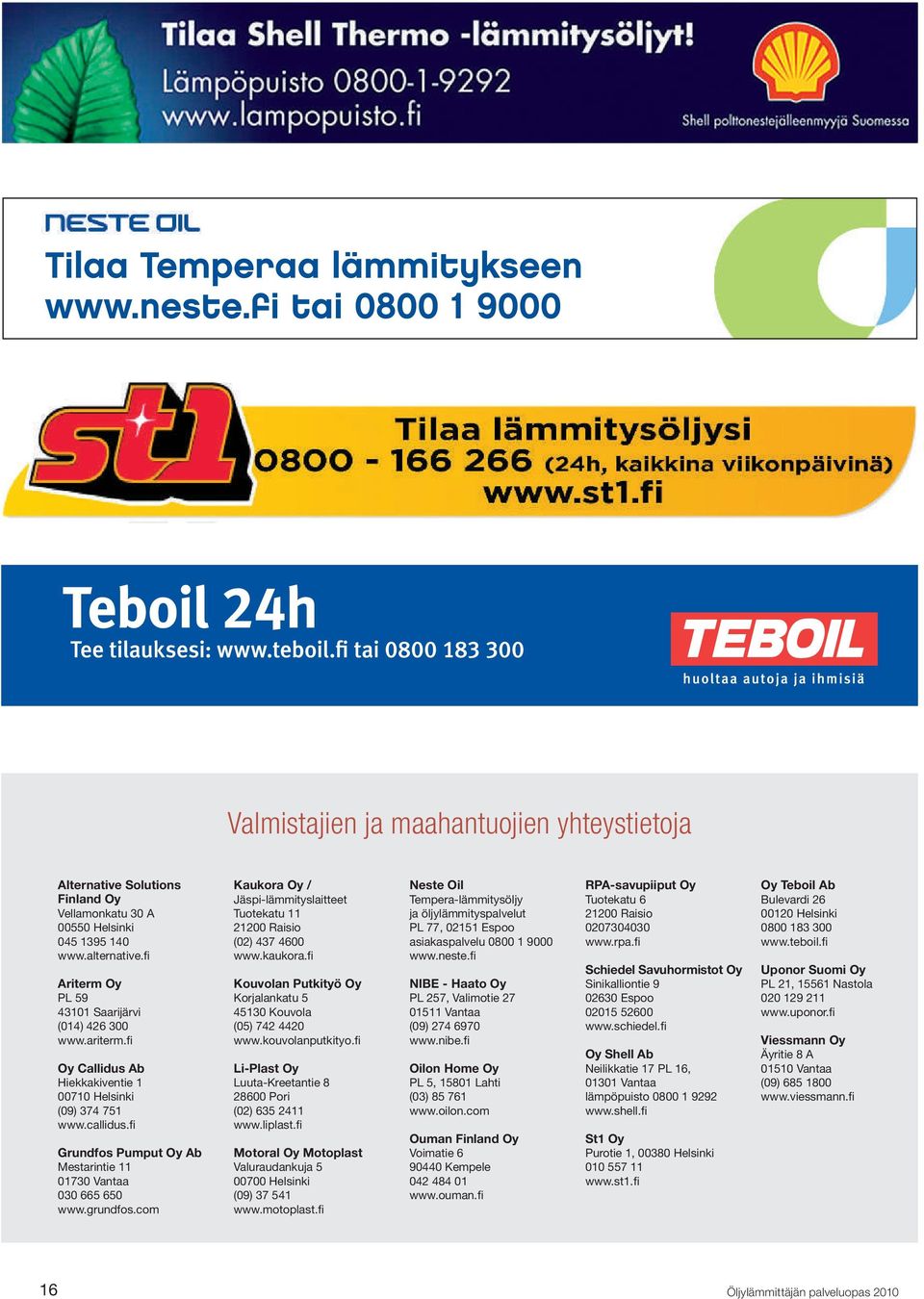 com Kaukora Oy / Jäspi-lämmityslaitteet Tuotekatu 11 21200 Raisio (02) 437 4600 www.kaukora.fi Kouvolan Putkityö Oy Korjalankatu 5 45130 Kouvola (05) 742 4420 www.kouvolanputkityo.