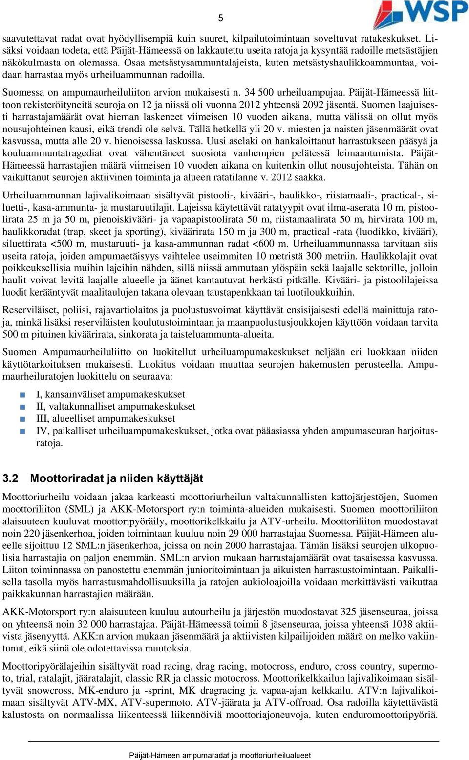 Osaa metsästysammuntalajeista, kuten metsästyshaulikkoammuntaa, voidaan harrastaa myös urheiluammunnan radoilla. Suomessa on ampumaurheiluliiton arvion mukaisesti n. 34 500 urheiluampujaa.