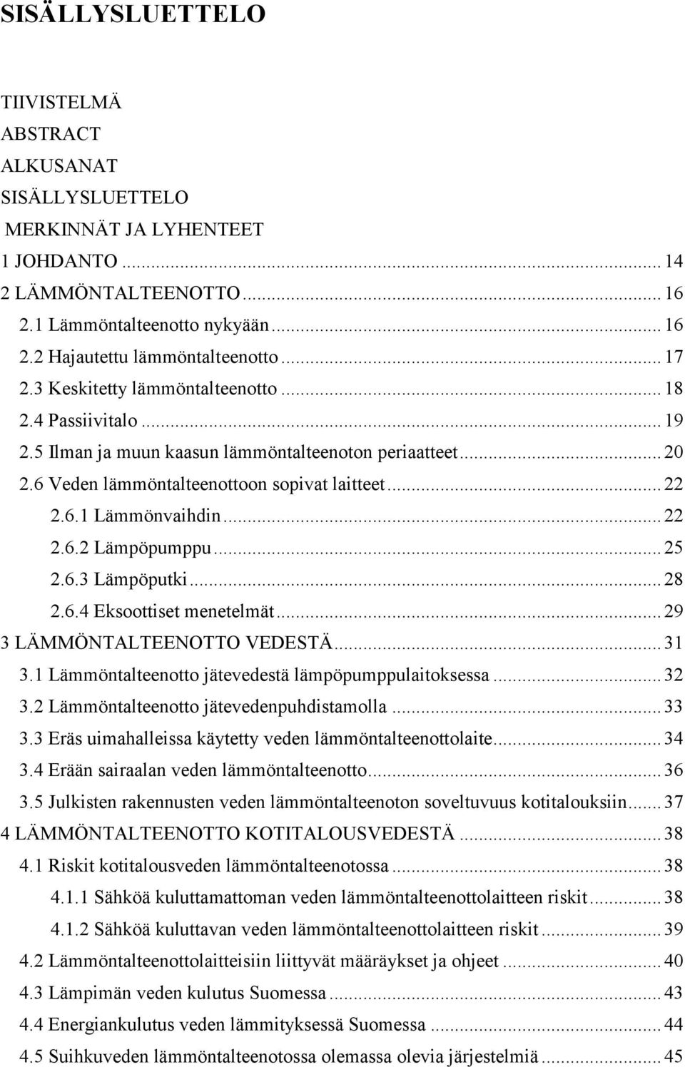 .. 22 2.6.2 Lämpöpumppu... 25 2.6.3 Lämpöputki... 28 2.6.4 Eksoottiset menetelmät... 29 3 LÄMMÖNTALTEENOTTO VEDESTÄ... 31 3.1 Lämmöntalteenotto jätevedestä lämpöpumppulaitoksessa... 32 3.