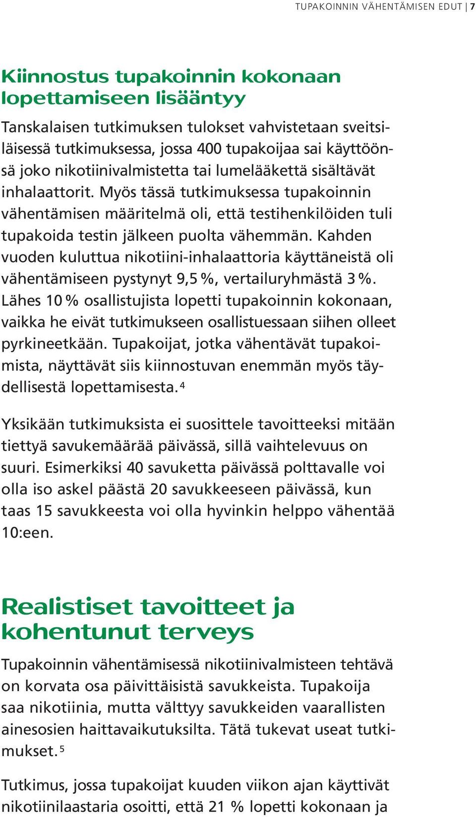 Myös tässä tutkimuksessa tupakoinnin vähentämisen määritelmä oli, että testihenkilöiden tuli tupakoida testin jälkeen puolta vähemmän.