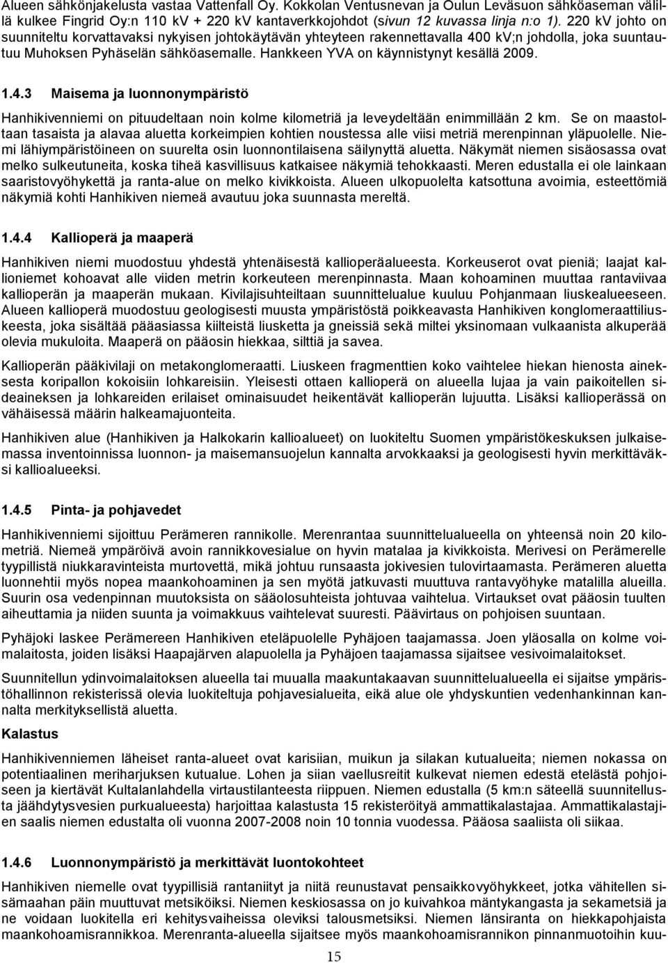 Hankkeen YVA on käynnistynyt kesällä 2009. 1.4.3 Maisema ja luonnonympäristö Hanhikivenniemi on pituudeltaan noin kolme kilometriä ja leveydeltään enimmillään 2 km.