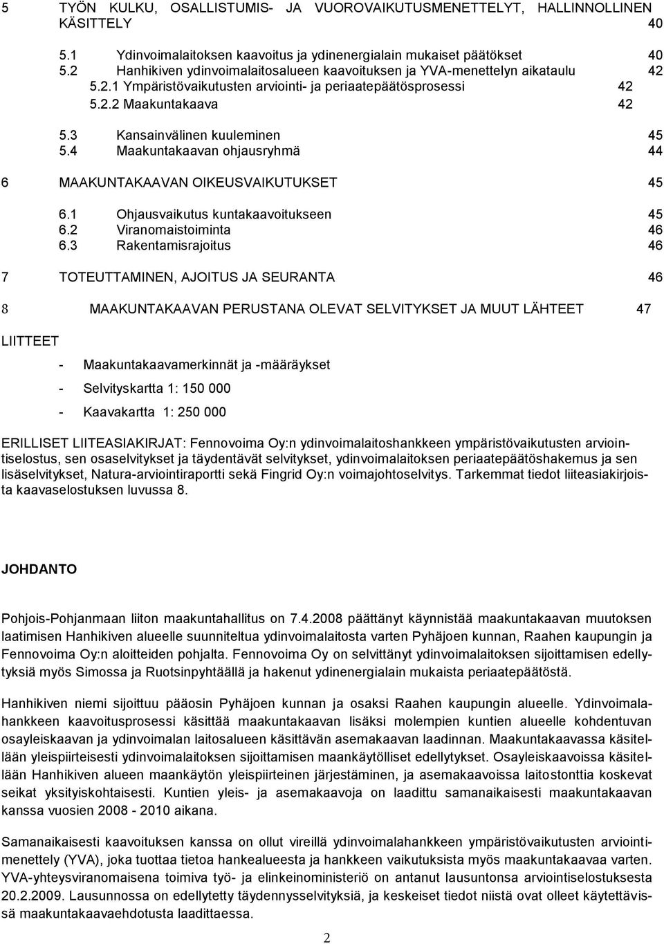 3 Kansainvälinen kuuleminen 45 5.4 Maakuntakaavan ohjausryhmä 44 6 MAAKUNTAKAAVAN OIKEUSVAIKUTUKSET 45 6.1 Ohjausvaikutus kuntakaavoitukseen 45 6.2 Viranomaistoiminta 46 6.