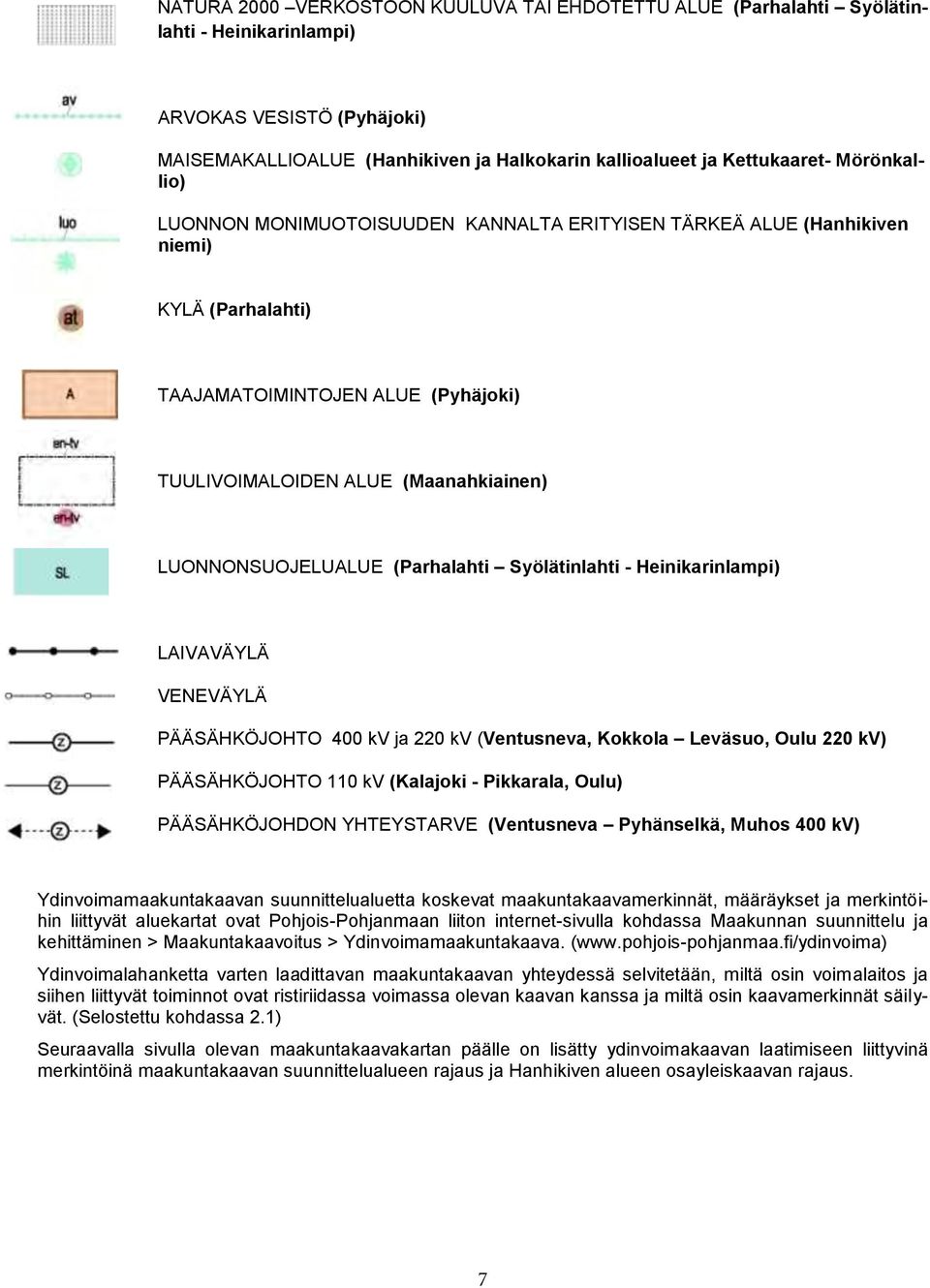 (Parhalahti Syölätinlahti - Heinikarinlampi) LAIVAVÄYLÄ VENEVÄYLÄ PÄÄSÄHKÖJOHTO 400 kv ja 220 kv (Ventusneva, Kokkola Leväsuo, Oulu 220 kv) PÄÄSÄHKÖJOHTO 110 kv (Kalajoki - Pikkarala, Oulu)