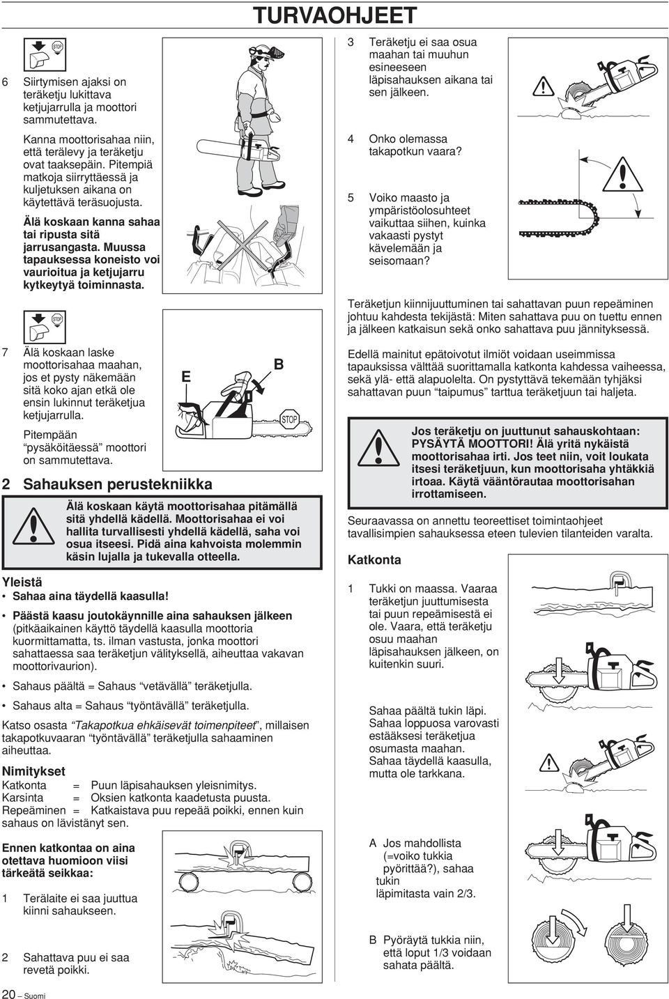 Muussa tapauksessa koneisto voi vaurioitua ja ketjujarru kytkeytyä toiminnasta. 3 Teräketju ei saa osua maahan tai muuhun esineeseen läpisahauksen aikana tai sen jälkeen.