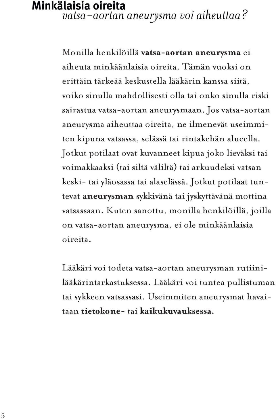 Jos vatsa-aortan aneurysma aiheuttaa oireita, ne ilmenevät useimmiten kipuna vatsassa, selässä tai rintakehän alueella.