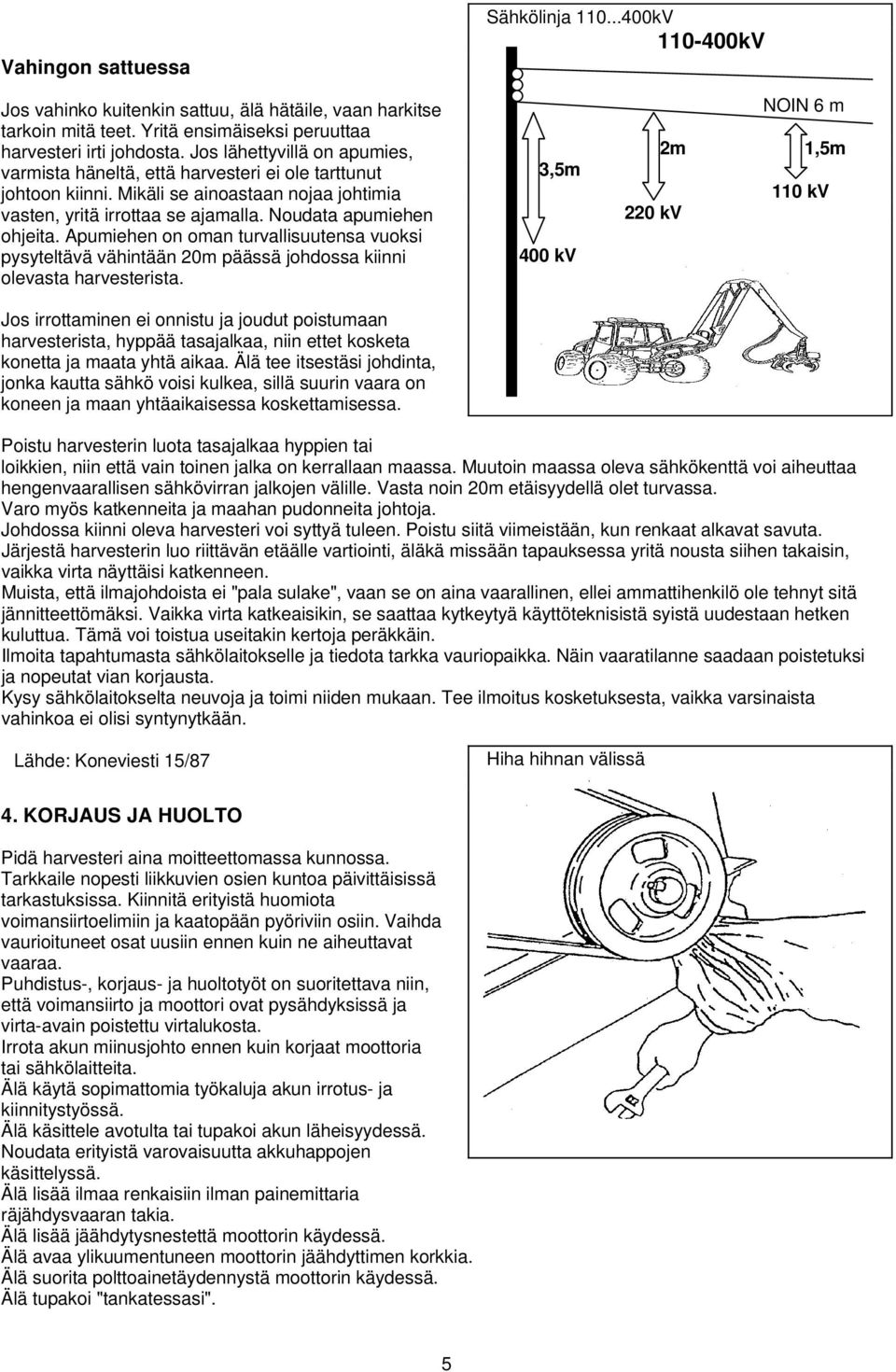 Apumiehen on oman turvallisuutensa vuoksi pysyteltävä vähintään 20m päässä johdossa kiinni olevasta harvesterista.