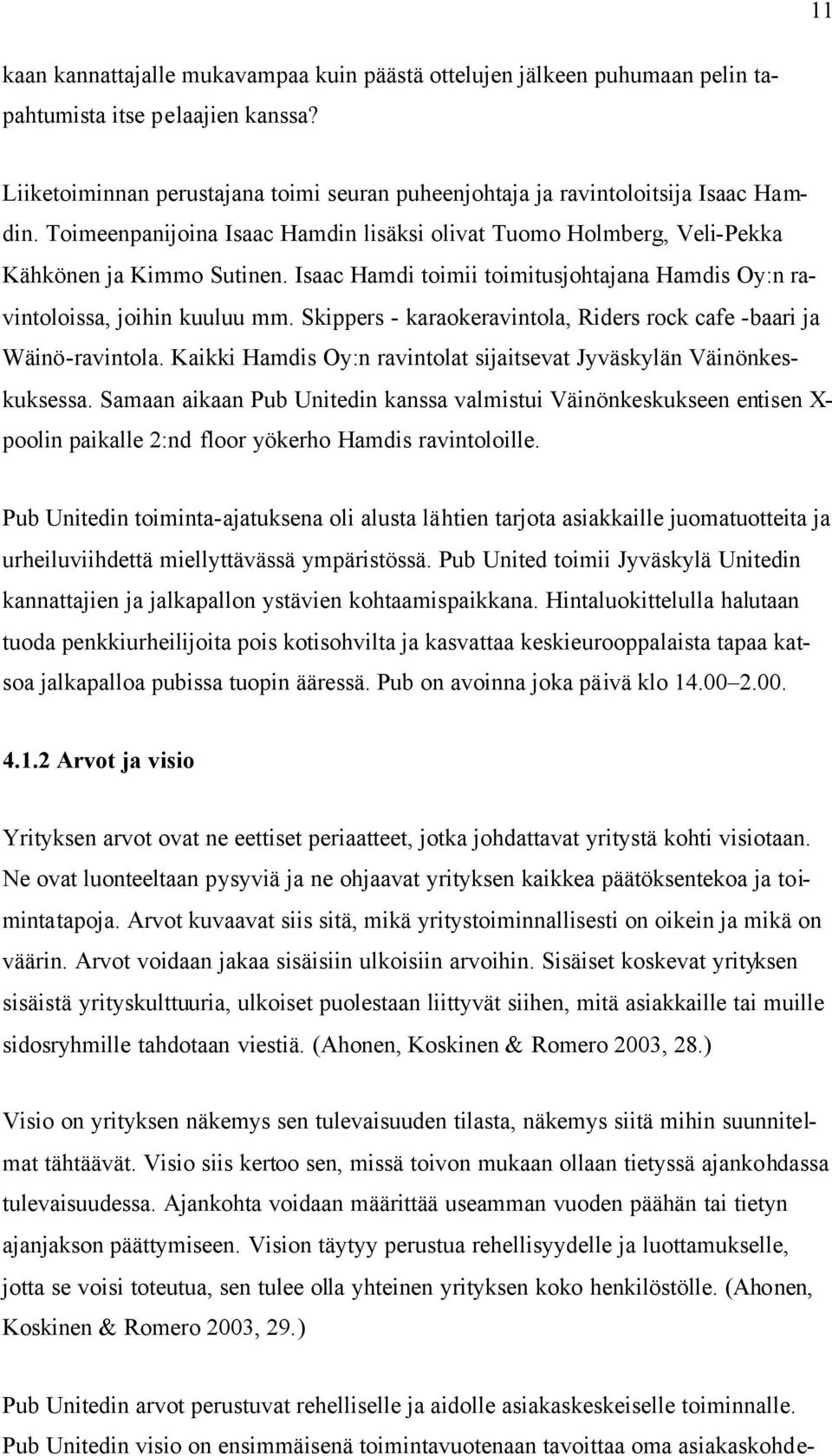 Skippers - karaokeravintola, Riders rock cafe -baari ja Wäinö-ravintola. Kaikki Hamdis Oy:n ravintolat sijaitsevat Jyväskylän Väinönkeskuksessa.