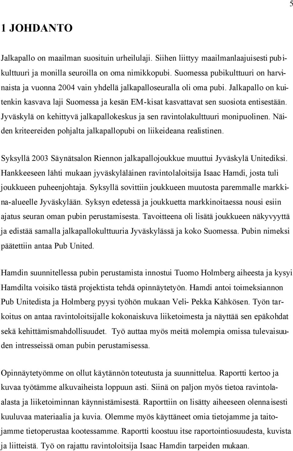 Jyväskylä on kehittyvä jalkapallokeskus ja sen ravintolakulttuuri monipuolinen. Näiden kriteereiden pohjalta jalkapallopubi on liikeideana realistinen.