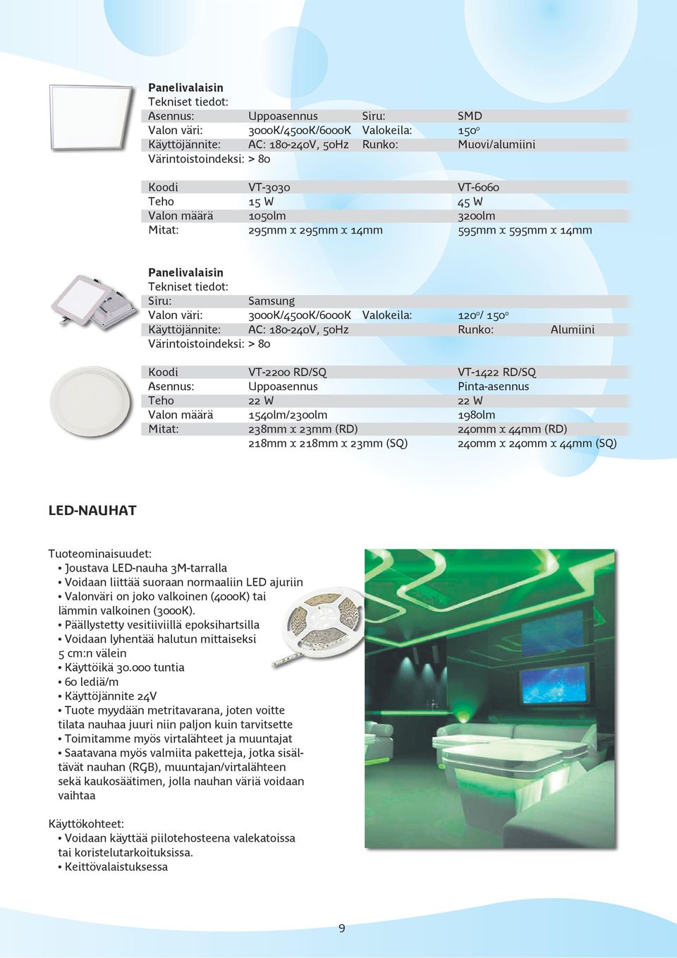 180-240V, 50Hz Runko: Alumiini Värintoistoindeksi: > 80 Koodi VT-2200 RD/SQ VT-1422 RD/SQ Asennus: Uppoasennus Pinta-asennus Teho 22 W 22 W Valon määrä 1540lm/2300lm 1980lm Mitat: 238mm x 23mm (RD)